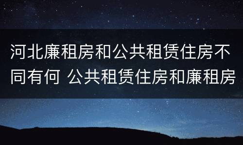 河北廉租房和公共租赁住房不同有何 公共租赁住房和廉租房的区别
