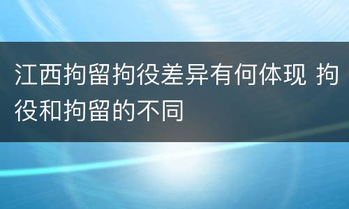 江西拘留拘役差异有何体现 拘役和拘留的不同