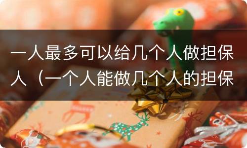 一人最多可以给几个人做担保人（一个人能做几个人的担保人）