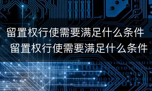 留置权行使需要满足什么条件 留置权行使需要满足什么条件呢