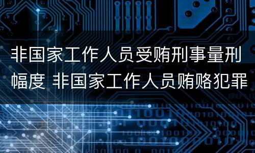 非国家工作人员受贿刑事量刑幅度 非国家工作人员贿赂犯罪 量刑