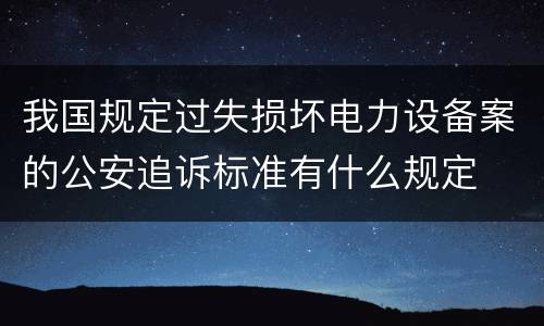 我国规定过失损坏电力设备案的公安追诉标准有什么规定