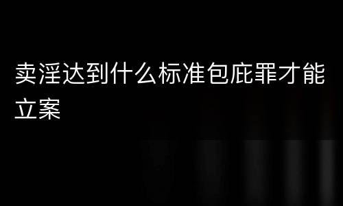 卖淫达到什么标准包庇罪才能立案