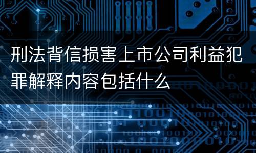 刑法背信损害上市公司利益犯罪解释内容包括什么