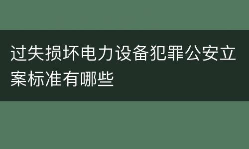 过失损坏电力设备犯罪公安立案标准有哪些