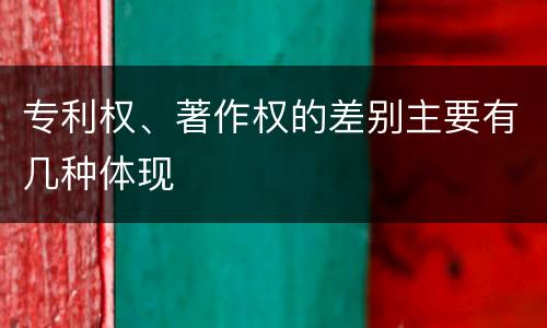 专利权、著作权的差别主要有几种体现