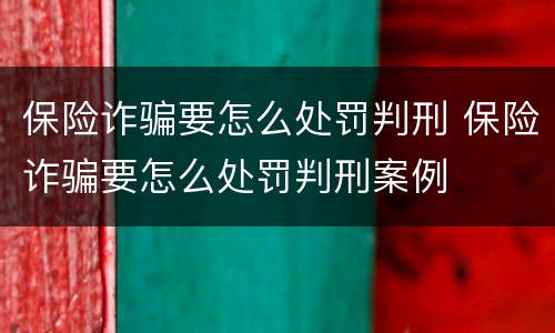 保险诈骗要怎么处罚判刑 保险诈骗要怎么处罚判刑案例