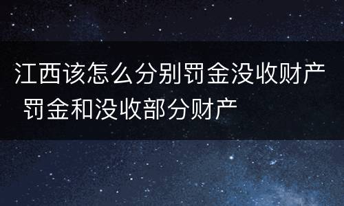 江西该怎么分别罚金没收财产 罚金和没收部分财产