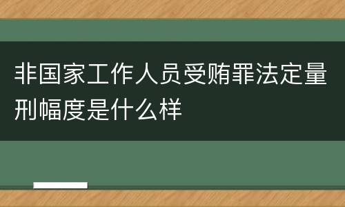非国家工作人员受贿罪法定量刑幅度是什么样