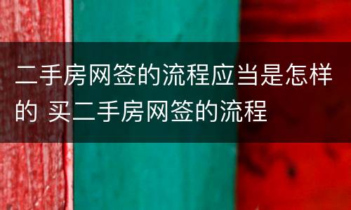 二手房网签的流程应当是怎样的 买二手房网签的流程