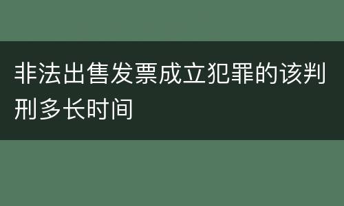 非法出售发票成立犯罪的该判刑多长时间