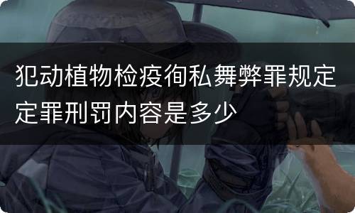 犯动植物检疫徇私舞弊罪规定定罪刑罚内容是多少