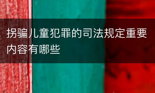 拐骗儿童犯罪的司法规定重要内容有哪些
