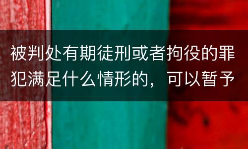 被判处有期徒刑或者拘役的罪犯满足什么情形的，可以暂予监外执行