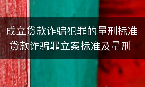 成立贷款诈骗犯罪的量刑标准 贷款诈骗罪立案标准及量刑