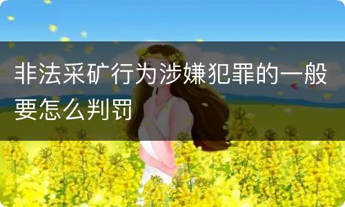 非法采矿行为涉嫌犯罪的一般要怎么判罚