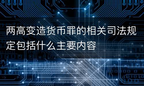 两高变造货币罪的相关司法规定包括什么主要内容