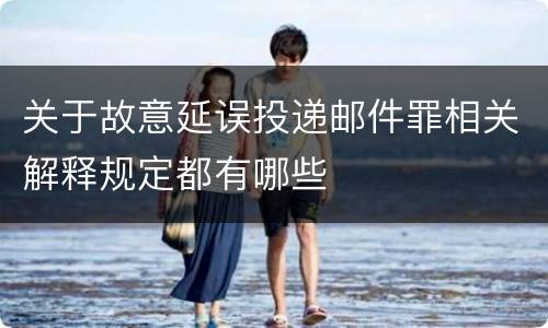 关于故意延误投递邮件罪相关解释规定都有哪些
