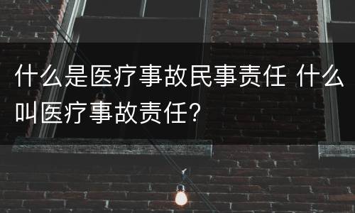 什么是医疗事故民事责任 什么叫医疗事故责任?