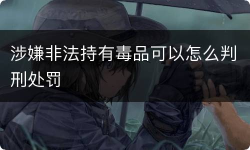 涉嫌非法持有毒品可以怎么判刑处罚