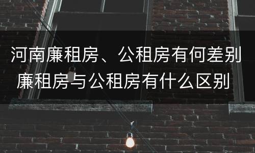 河南廉租房、公租房有何差别 廉租房与公租房有什么区别