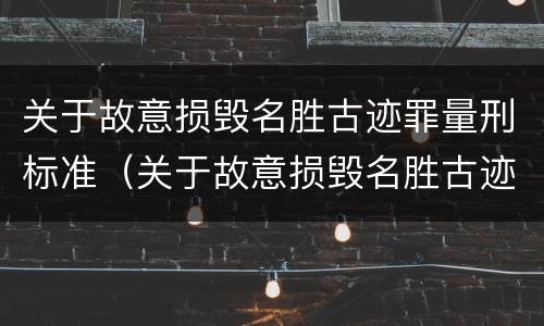 关于故意损毁名胜古迹罪量刑标准（关于故意损毁名胜古迹罪量刑标准的通知）
