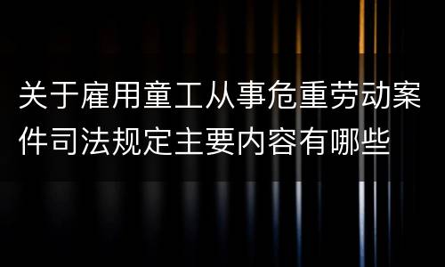 关于雇用童工从事危重劳动案件司法规定主要内容有哪些