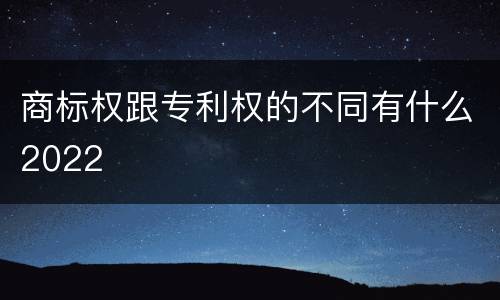 商标权跟专利权的不同有什么2022