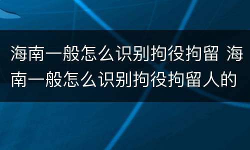 海南一般怎么识别拘役拘留 海南一般怎么识别拘役拘留人的
