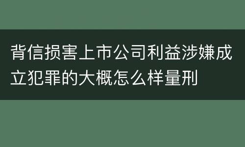 背信损害上市公司利益涉嫌成立犯罪的大概怎么样量刑