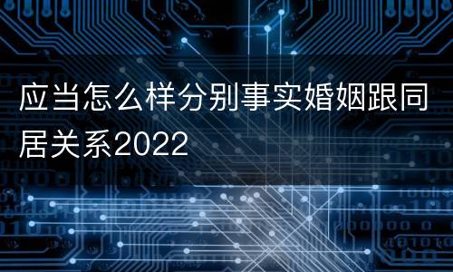 应当怎么样分别事实婚姻跟同居关系2022