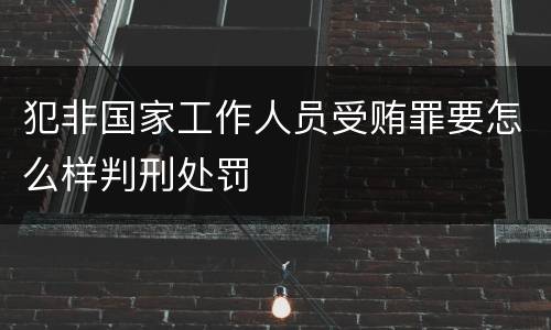 犯非国家工作人员受贿罪要怎么样判刑处罚
