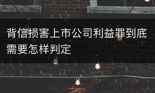 背信损害上市公司利益罪到底需要怎样判定