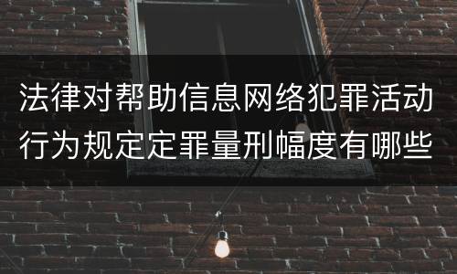 法律对帮助信息网络犯罪活动行为规定定罪量刑幅度有哪些