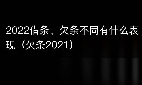 2022借条、欠条不同有什么表现（欠条2021）