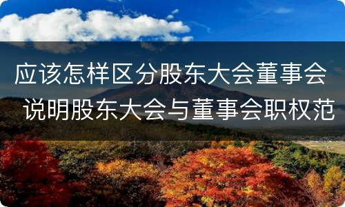 应该怎样区分股东大会董事会 说明股东大会与董事会职权范围上的区别