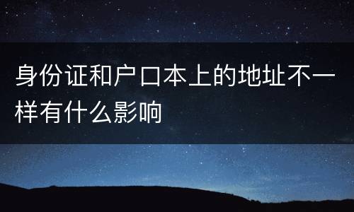 身份证和户口本上的地址不一样有什么影响