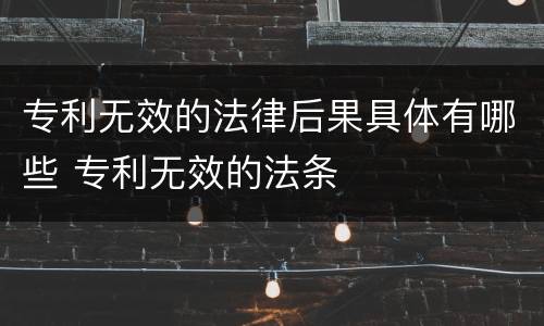 专利无效的法律后果具体有哪些 专利无效的法条