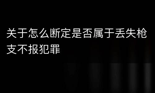 关于怎么断定是否属于丢失枪支不报犯罪