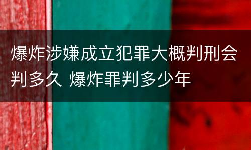 爆炸涉嫌成立犯罪大概判刑会判多久 爆炸罪判多少年