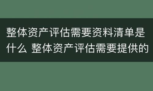 整体资产评估需要资料清单是什么 整体资产评估需要提供的资料