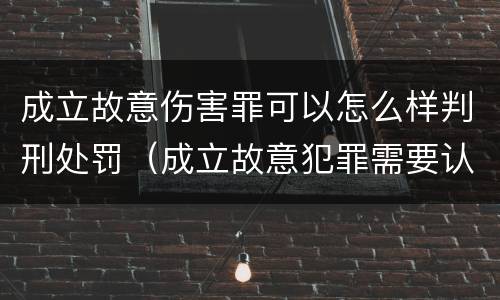 成立故意伤害罪可以怎么样判刑处罚（成立故意犯罪需要认识到哪些客观事实）