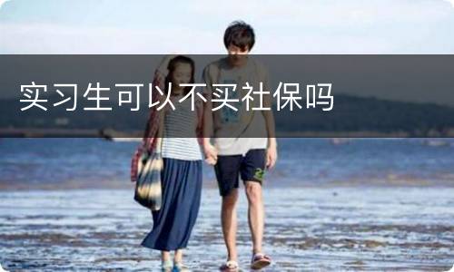 实习生可以不买社保吗
