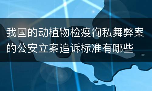 我国的动植物检疫徇私舞弊案的公安立案追诉标准有哪些