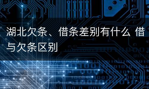 湖北欠条、借条差别有什么 借与欠条区别