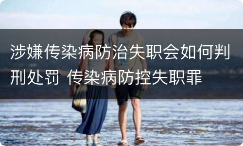 涉嫌传染病防治失职会如何判刑处罚 传染病防控失职罪