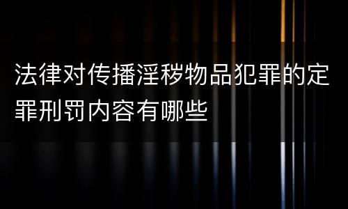 法律对传播淫秽物品犯罪的定罪刑罚内容有哪些