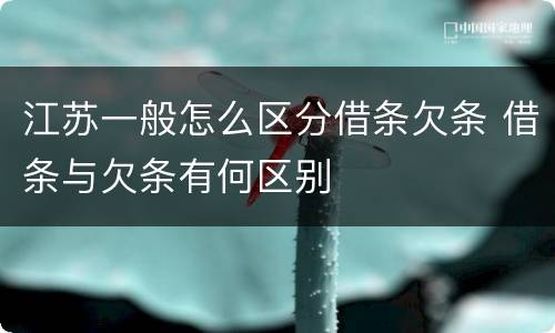 江苏一般怎么区分借条欠条 借条与欠条有何区别