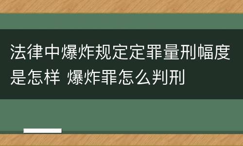 法律中爆炸规定定罪量刑幅度是怎样 爆炸罪怎么判刑