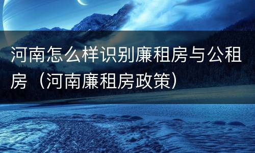 河南怎么样识别廉租房与公租房（河南廉租房政策）